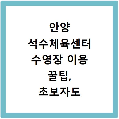 안양 석수체육센터 수영장 이용 꿀팁, 초보자도 쉽게 따라해요