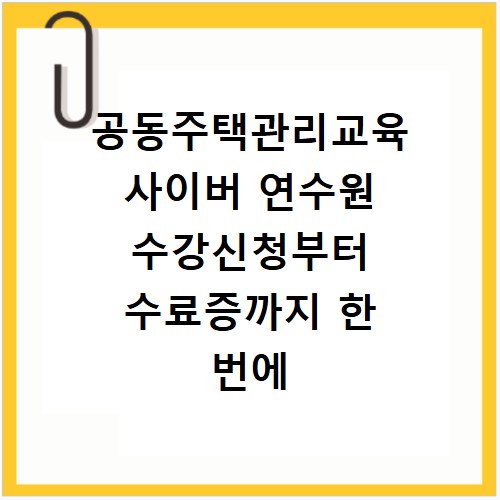 공동주택관리교육 사이버 연수원 수강신청부터 수료증까지 한 번에 해결