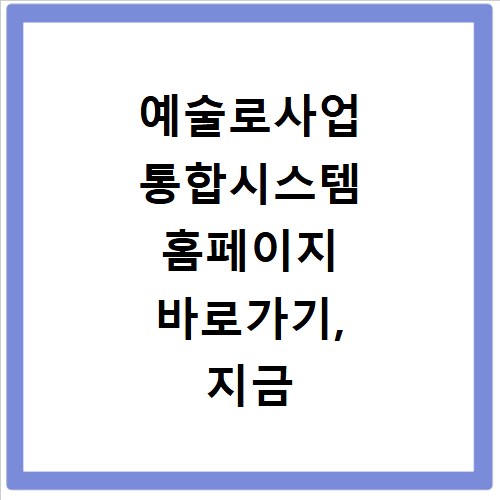 예술로사업 통합시스템 홈페이지 바로가기, 지금 바로 확인하세요