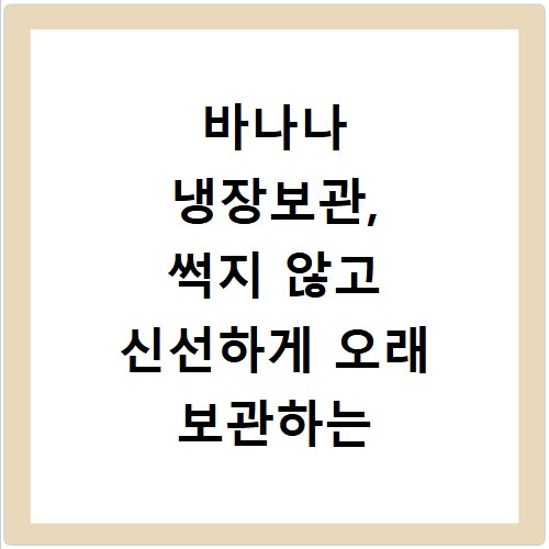 바나나 냉장보관, 썩지 않고 신선하게 오래 보관하는 꿀팁