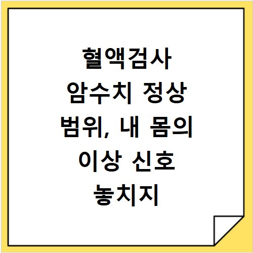 혈액검사 암수치 정상 범위, 내 몸의 이상 신호 놓치지 마세요