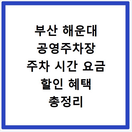 부산 해운대 공영주차장 주차 시간 요금 할인 혜택 총정리