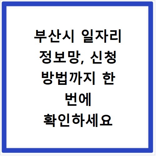 부산시 일자리 정보망, 신청 방법까지 한 번에 확인하세요