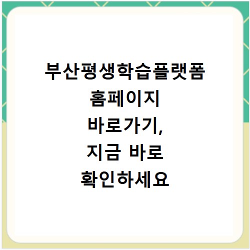 부산평생학습플랫폼 홈페이지 바로가기, 지금 바로 확인하세요