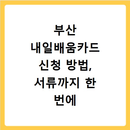 부산 내일배움카드 신청 방법, 서류까지 한 번에 끝내세요