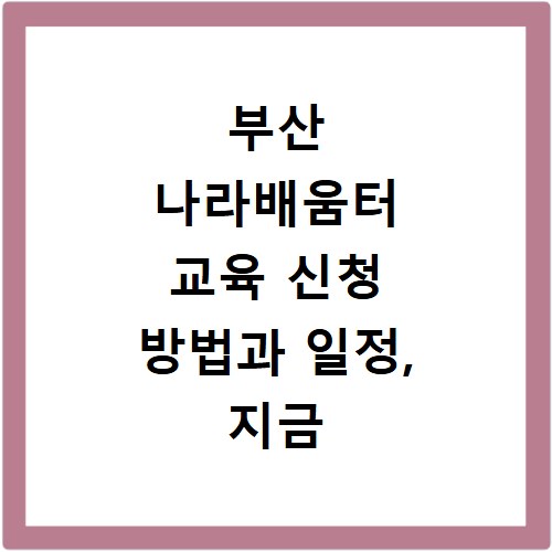 부산 나라배움터 교육 신청 방법과 일정, 지금 바로 확인하세요