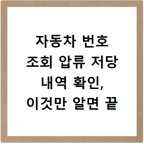 자동차 번호 조회 압류 저당 내역 확인, 이것만 알면 끝