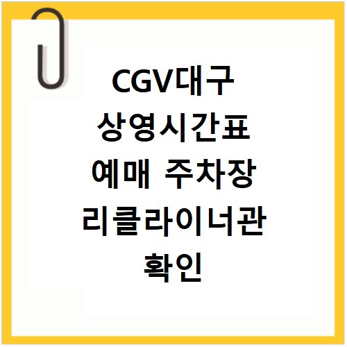 CGV대구 상영시간표 예매 주차장 리클라이너관 확인 방법