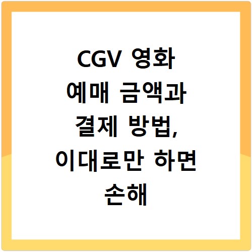CGV 영화 예매 금액과 결제 방법, 이대로만 하면 손해 없어요