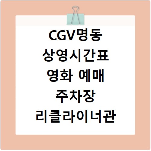 CGV명동 상영시간표 영화 예매 주차장 리클라이너관 정보 총정리