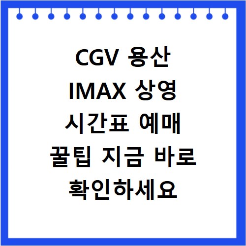 CGV 용산 IMAX 상영 시간표 예매 꿀팁 지금 바로 확인하세요