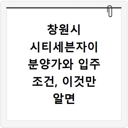 창원시 시티세븐자이 분양가와 입주 조건, 이것만 알면 끝