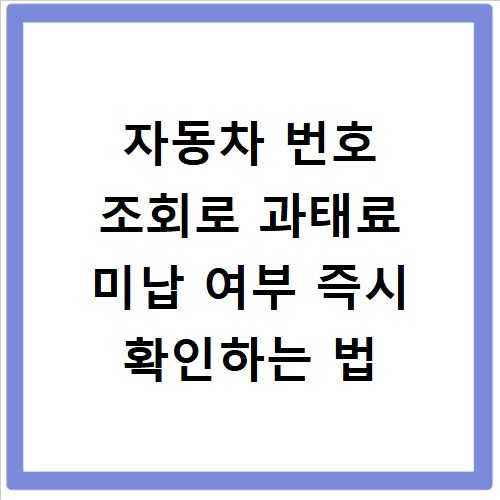 자동차 번호 조회로 과태료 미납 여부 즉시 확인하는 법