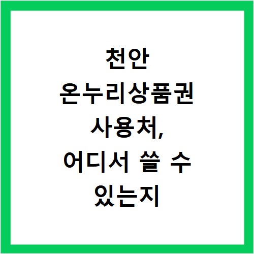 천안 온누리상품권 사용처, 어디서 쓸 수 있는지 지금 바로 확인하세요