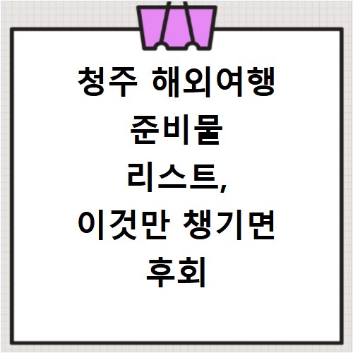 청주 해외여행 준비물 리스트, 이것만 챙기면 후회 없어요