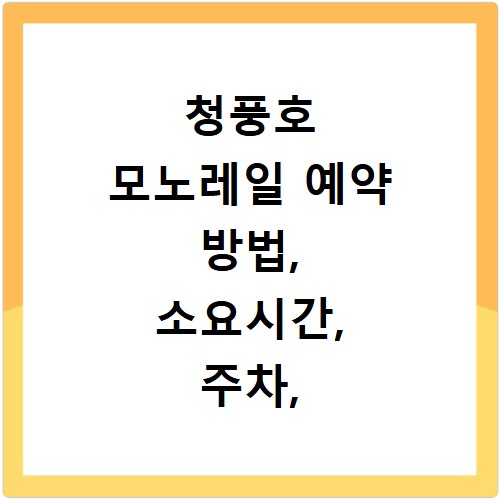 청풍호 모노레일 예약 방법, 소요시간, 주차, 할인 정보 총정리