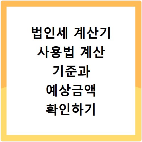 법인세 계산기 사용법 계산 기준과 예상금액 확인하기