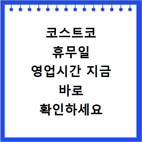 코스트코 휴무일 영업시간 지금 바로 확인하세요