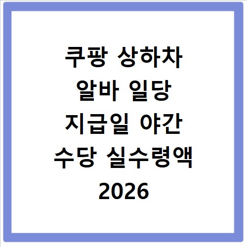 쿠팡 상하차 알바 일당 지급일 야간 수당 실수령액 2026