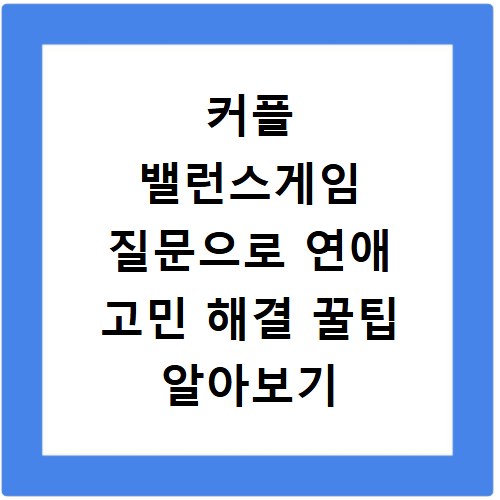 커플 밸런스게임 질문으로 연애 고민 해결 꿀팁 알아보기