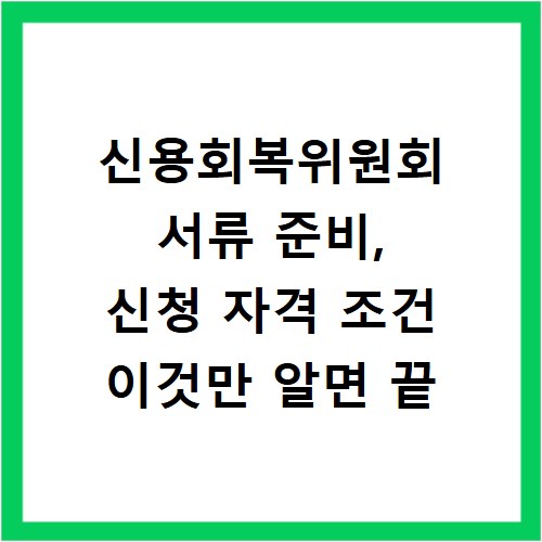 신용회복위원회 서류 준비, 신청 자격 조건 이것만 알면 끝