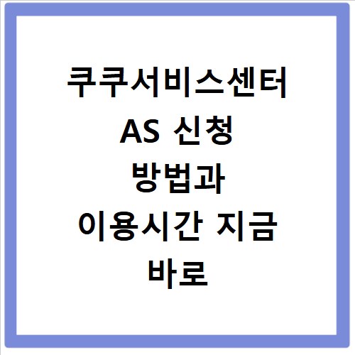 쿠쿠서비스센터 AS 신청 방법과 이용시간 지금 바로 확인하세요