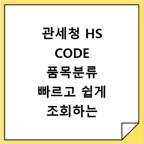 관세청 HS CODE 품목분류 빠르고 쉽게 조회하는 방법