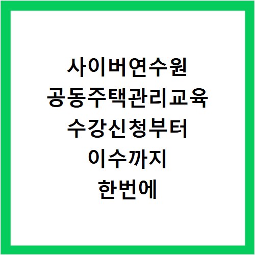 사이버연수원 공동주택관리교육 수강신청부터 이수까지 한번에 끝내기