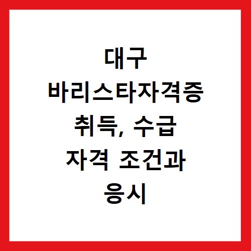 대구 바리스타자격증 취득, 수급 자격 조건과 응시 방법 총정리