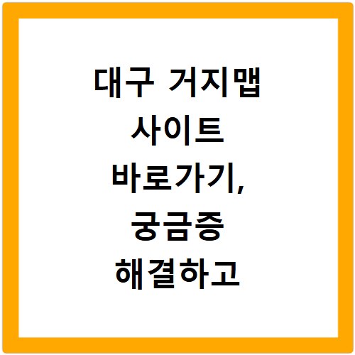대구 거지맵 사이트 바로가기, 궁금증 해결하고 바로 접속하세요
