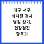 대구 서구 배치전 검사 병원 찾기, 건강검진 항목과 비용 조사