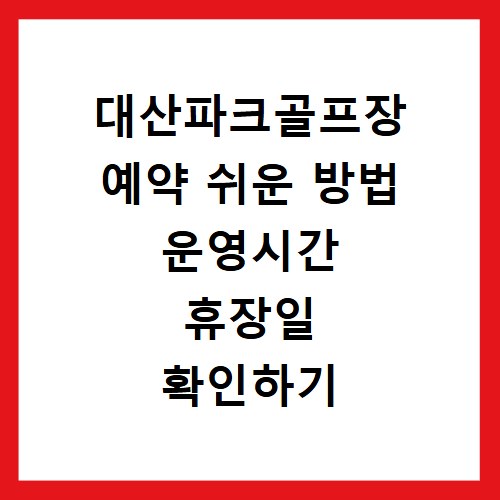 대산파크골프장 예약 쉬운 방법 운영시간 휴장일 확인하기