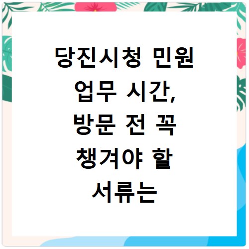 당진시청 민원 업무 시간, 방문 전 꼭 챙겨야 할 서류는 뭘까