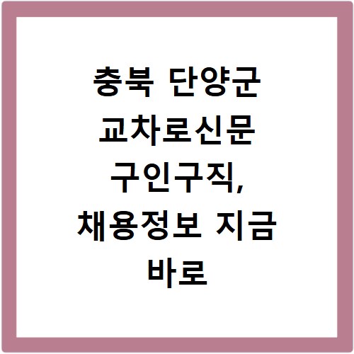 충북 단양군 교차로신문 구인구직, 채용정보 지금 바로 확인하세요