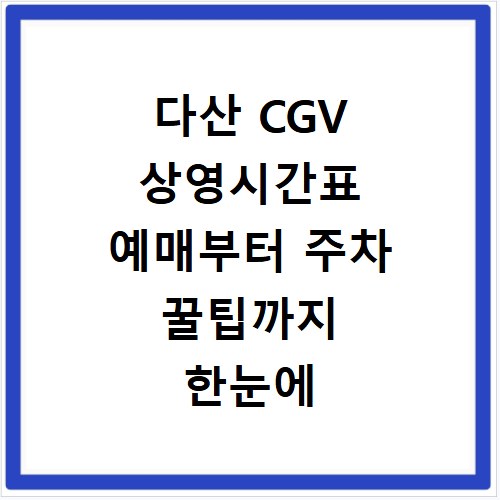 다산 CGV 상영시간표 예매부터 주차 꿀팁까지 한눈에 정리