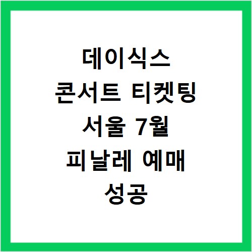 데이식스 콘서트 티켓팅 서울 7월 피날레 예매 성공 꿀팁