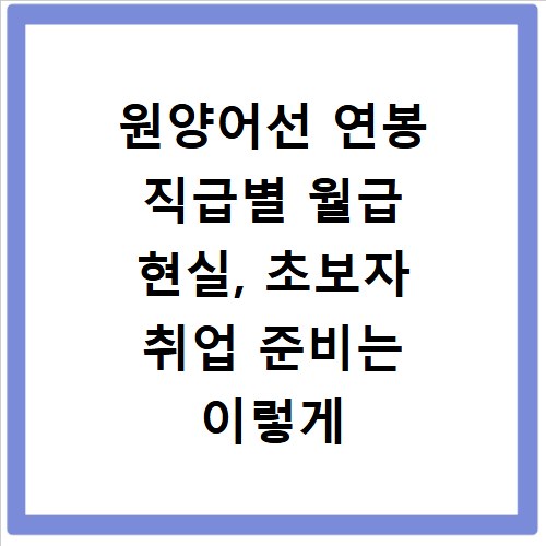 원양어선 연봉 직급별 월급 현실, 초보자 취업 준비는 이렇게