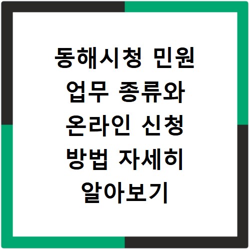 동해시청 민원 업무 종류와 온라인 신청 방법 자세히 알아보기