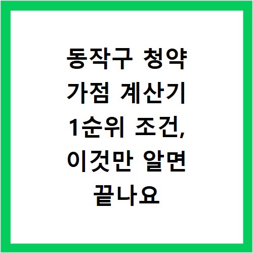 동작구 청약 가점 계산기 1순위 조건, 이것만 알면 끝나요