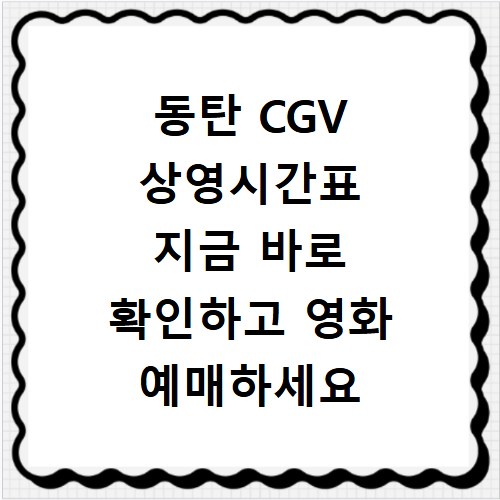 동탄 CGV 상영시간표 지금 바로 확인하고 영화 예매하세요