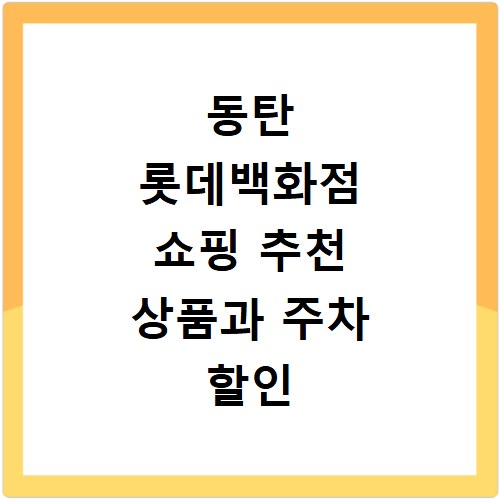 동탄 롯데백화점 쇼핑 추천 상품과 주차 할인 꿀팁 총정리