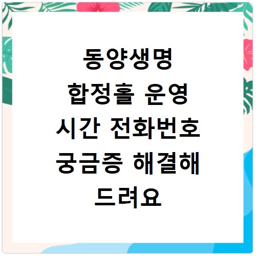 동양생명 합정홀 운영 시간 전화번호 궁금증 해결해 드려요