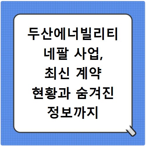 두산에너빌리티 네팔 사업, 최신 계약 현황과 숨겨진 정보까지