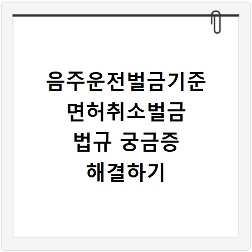 음주운전벌금기준 면허취소벌금 법규 궁금증 해결하기