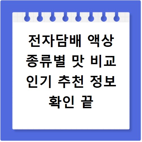 전자담배 액상 종류별 맛 비교 인기 추천 정보 확인 끝