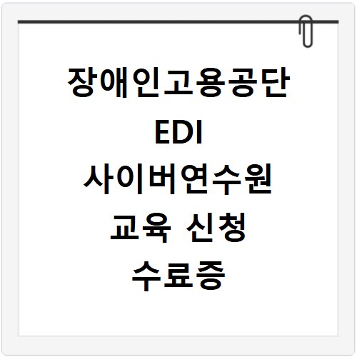 장애인고용공단 EDI 사이버연수원 교육 신청 수료증 발급 방법