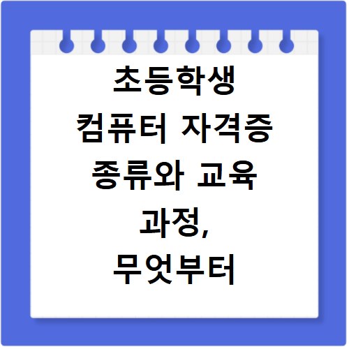 초등학생 컴퓨터 자격증 종류와 교육 과정, 무엇부터 시작할까