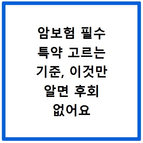 암보험 필수 특약 고르는 기준, 이것만 알면 후회 없어요