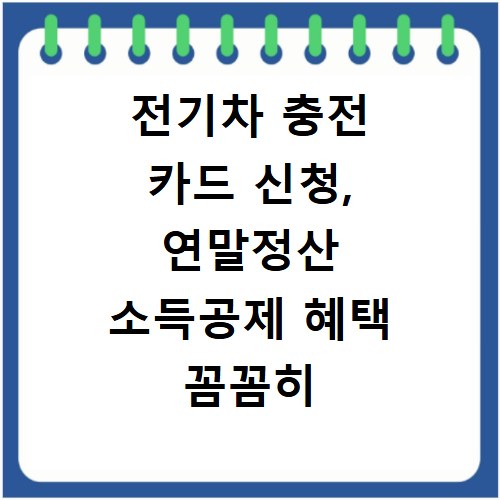 전기차 충전 카드 신청, 연말정산 소득공제 혜택 꼼꼼히 챙기세요
