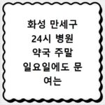 화성 만세구 24시 병원 약국 주말 일요일에도 문 여는 곳 찾기